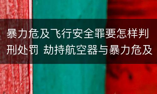 暴力危及飞行安全罪要怎样判刑处罚 劫持航空器与暴力危及飞行安全