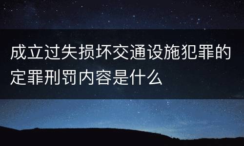 成立过失损坏交通设施犯罪的定罪刑罚内容是什么