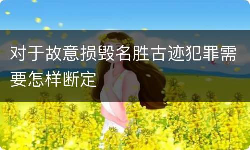 对于故意损毁名胜古迹犯罪需要怎样断定