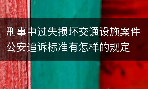 刑事中过失损坏交通设施案件公安追诉标准有怎样的规定