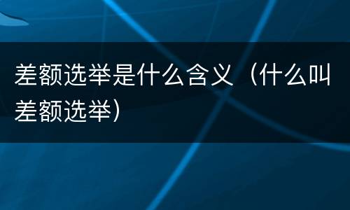 差额选举是什么含义（什么叫差额选举）
