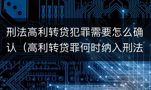 刑法高利转贷犯罪需要怎么确认（高利转贷罪何时纳入刑法）