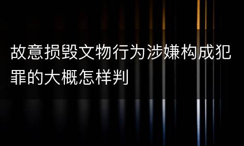 故意损毁文物行为涉嫌构成犯罪的大概怎样判