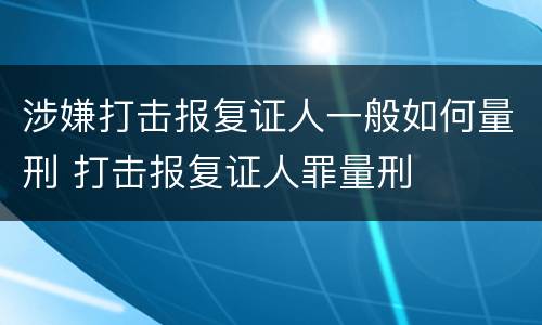 涉嫌打击报复证人一般如何量刑 打击报复证人罪量刑