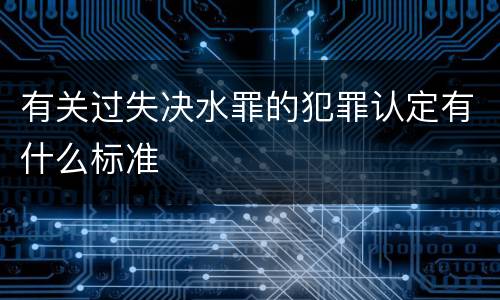 有关过失决水罪的犯罪认定有什么标准
