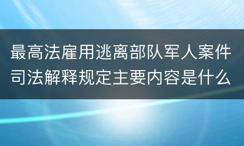 最高法雇用逃离部队军人案件司法解释规定主要内容是什么