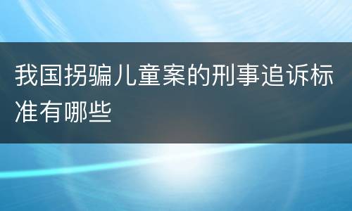 我国拐骗儿童案的刑事追诉标准有哪些