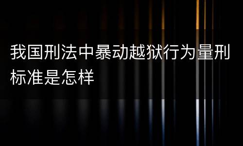 我国刑法中暴动越狱行为量刑标准是怎样