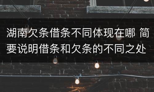 湖南欠条借条不同体现在哪 简要说明借条和欠条的不同之处