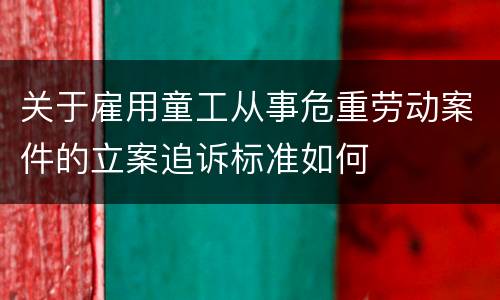 关于雇用童工从事危重劳动案件的立案追诉标准如何