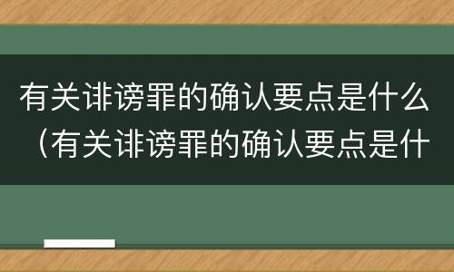 有关诽谤罪的确认要点是什么（有关诽谤罪的确认要点是什么呢）