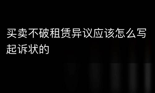 买卖不破租赁异议应该怎么写起诉状的