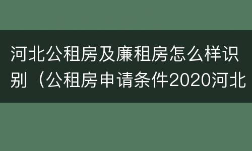 河北公租房及廉租房怎么样识别（公租房申请条件2020河北）