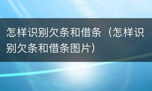 怎样识别欠条和借条（怎样识别欠条和借条图片）