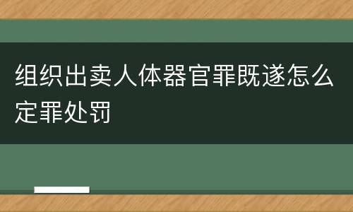 组织出卖人体器官罪既遂怎么定罪处罚
