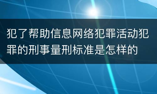 犯了帮助信息网络犯罪活动犯罪的刑事量刑标准是怎样的