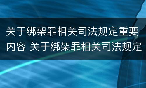 关于绑架罪相关司法规定重要内容 关于绑架罪相关司法规定重要内容的解释