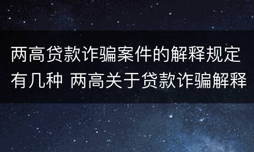 两高贷款诈骗案件的解释规定有几种 两高关于贷款诈骗解释