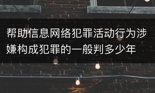 帮助信息网络犯罪活动行为涉嫌构成犯罪的一般判多少年