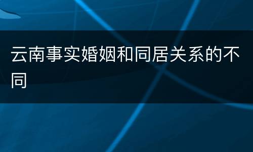 云南事实婚姻和同居关系的不同
