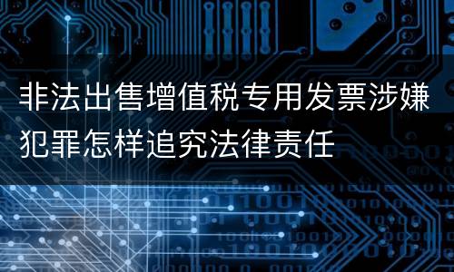 非法出售增值税专用发票涉嫌犯罪怎样追究法律责任