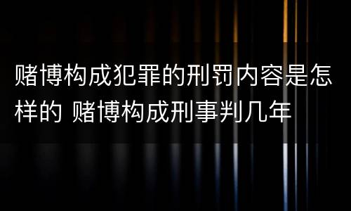 赌博构成犯罪的刑罚内容是怎样的 赌博构成刑事判几年