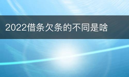 2022借条欠条的不同是啥