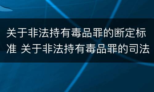关于非法持有毒品罪的断定标准 关于非法持有毒品罪的司法解释