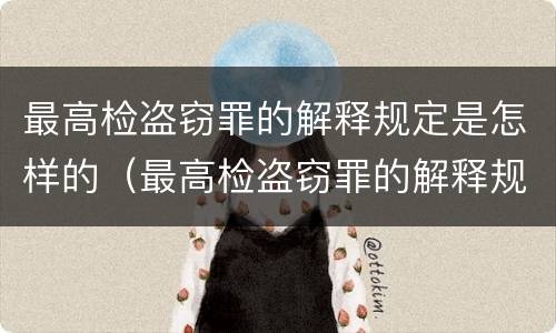 最高检盗窃罪的解释规定是怎样的（最高检盗窃罪的解释规定是怎样的呢）