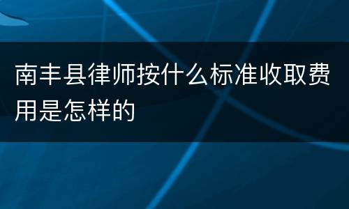 南丰县律师按什么标准收取费用是怎样的