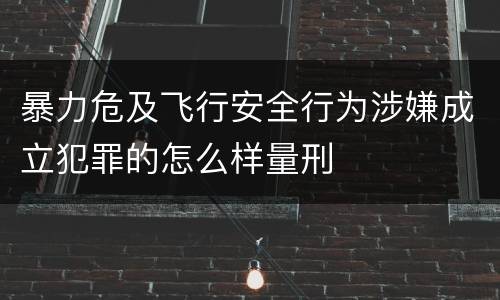 暴力危及飞行安全行为涉嫌成立犯罪的怎么样量刑