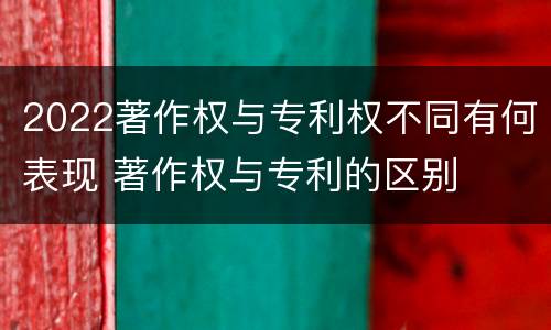 2022著作权与专利权不同有何表现 著作权与专利的区别