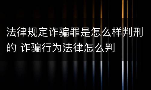 法律规定诈骗罪是怎么样判刑的 诈骗行为法律怎么判