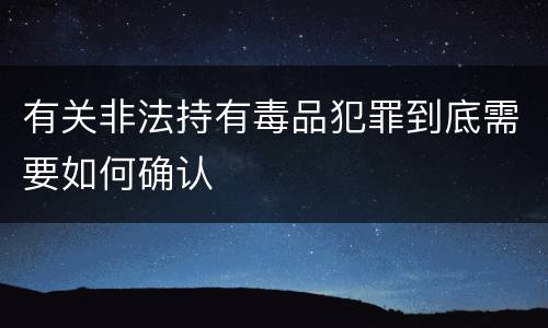 有关非法持有毒品犯罪到底需要如何确认