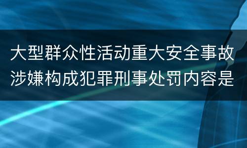 大型群众性活动重大安全事故涉嫌构成犯罪刑事处罚内容是哪些