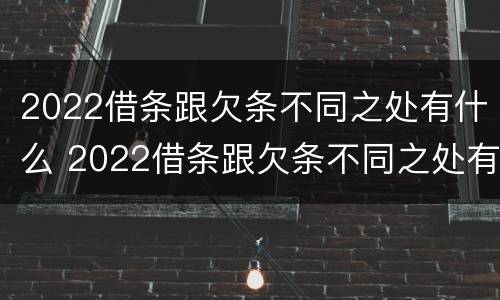 2022借条跟欠条不同之处有什么 2022借条跟欠条不同之处有什么不一样
