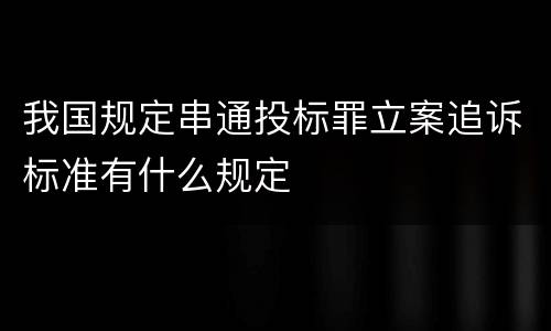 我国规定串通投标罪立案追诉标准有什么规定