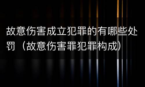 故意伤害成立犯罪的有哪些处罚（故意伤害罪犯罪构成）