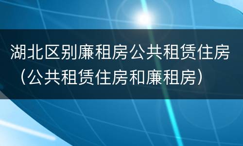 湖北区别廉租房公共租赁住房（公共租赁住房和廉租房）