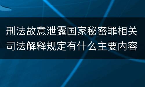 刑法故意泄露国家秘密罪相关司法解释规定有什么主要内容