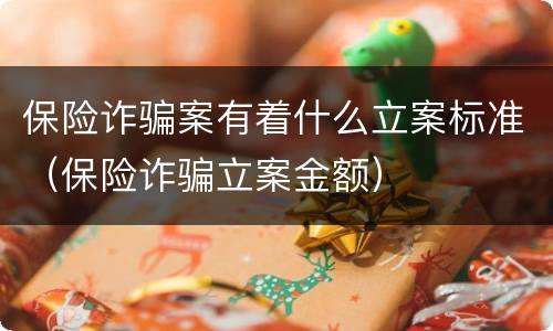 保险诈骗案有着什么立案标准（保险诈骗立案金额）