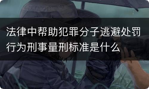 法律中帮助犯罪分子逃避处罚行为刑事量刑标准是什么