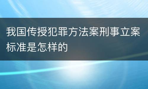我国传授犯罪方法案刑事立案标准是怎样的