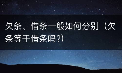 欠条、借条一般如何分别（欠条等于借条吗?）