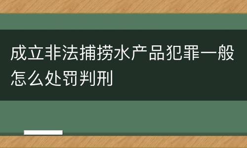 成立非法捕捞水产品犯罪一般怎么处罚判刑