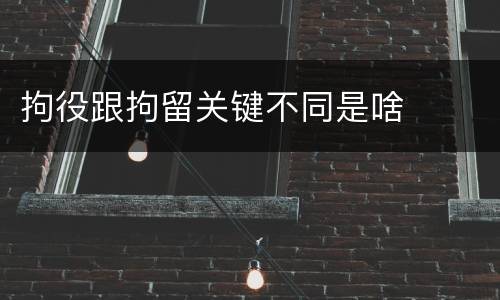 拘役跟拘留关键不同是啥