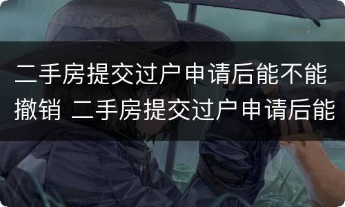 二手房提交过户申请后能不能撤销 二手房提交过户申请后能不能撤销抵押