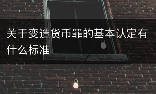 关于变造货币罪的基本认定有什么标准