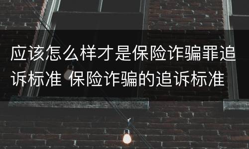 应该怎么样才是保险诈骗罪追诉标准 保险诈骗的追诉标准