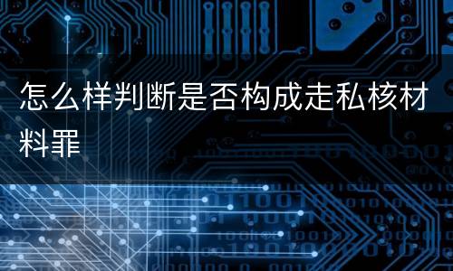 怎么样判断是否构成走私核材料罪